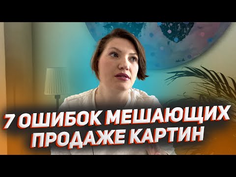 7 ОШИБОК МЕШАЮЩИИХ ПРОДАЖИ КАРТИН!