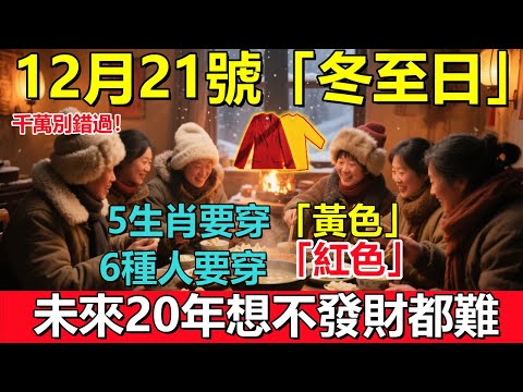 千萬別錯過!12月21號,農歷十一初二日,「冬至日」,5生肖要穿「黃色」,6種人要穿「紅色」,未來20年想不發財都難!