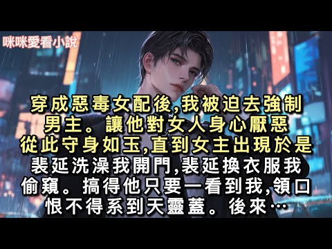穿成惡毒女配後,我被迫去強制男主。讓他對女人身心厭惡,從此守身如玉,直到女主出現。於是——裴延洗澡我開門,裴延換衣服我偷窺。搞得他只要一看到我…#一口氣看完 #甜寵 #小說