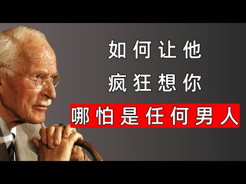 让任何男人疯狂想你 即使他现在对你毫无兴趣 | 卡尔·荣格揭示男性的心理