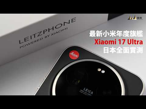 最新小米年度旗艦Xiaomi 17 Ultra 日本全面實測｜富士山、煙花、城市夜景人像、河津櫻實拍解析 [中文字幕] [English Subtitles][日本語字幕]