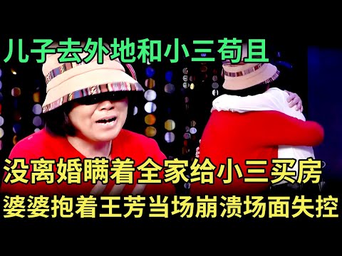 婆婆上台就抱着王芳痛哭，儿子去外地和小三苟且，没离婚就瞒着全家贷款给小三买房，婆婆颤抖着说出一切，当场崩溃【王芳王为念调解】