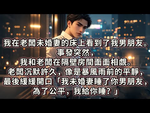 我在老闆未婚妻的床上看到了我男朋友。事發突然，我和老闆在隔壁房間面面相覷。老闆沉默許久，像是暴風雨前的平靜，最後緩緩開口，「我未婚妻睡了你男朋友，為了公平，我給你睡？」我？#小说 #故事 #情感