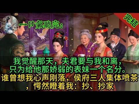 我觉醒那天，夫君要与我和离，只为给他那娇弱的表妹一个名分。谁曾想我心声刚落，侯府三人集体喷茶，愕然瞪着我：抄、抄家