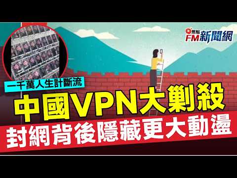 中國VPN大剿殺震撼展開︱一千萬人生計斷流︱封網背後隱藏更大動盪危機︱網絡鐵幕收緊︱#FM新聞網