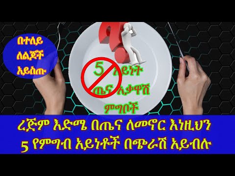 ETHIOPIA : ጤናዎትን በፅኑ ከሚያቃውሱት እነዚህን 5 የምግብ አይነቶች በጭራሽ ወደ አፍዎ ድርሽ አያርጉ