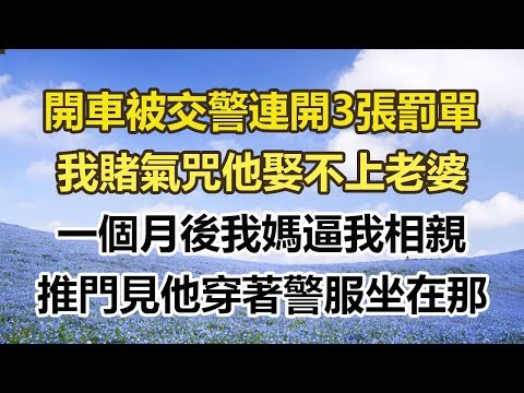 開車被交警連開3張罰單，我賭氣咒他娶不上老婆，一個月後我媽逼我相親，推門見他穿著警服坐在那#幸福敲門 #為人處世 #生活經驗 #情感故事