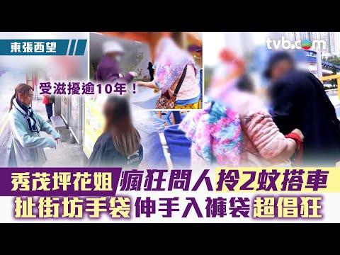 東張西望｜「秀茂坪花姐」瘋狂問人拎2蚊搭車 扯街坊手袋伸手入褲袋超倡狂
