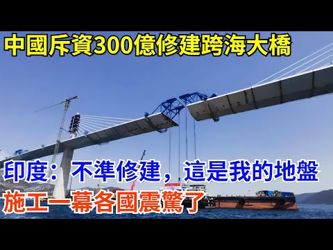中國斥資300億修建跨海大橋，印度：不準修建，這是我的地盤，施工一幕各國震驚了#科普 #熱門 #中國高鐵 #國際觀點 #大國工程