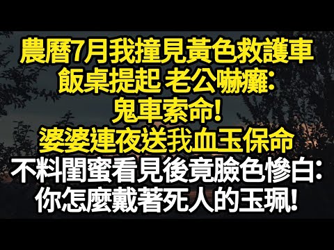 農曆7月我撞見黃色救護車，飯桌提起 老公嚇癱：鬼車索命！婆婆連夜送我血玉保命，不料閨蜜看見後竟臉色慘白：你怎麼戴著死人的玉珮！ #故事#悬疑#人性#刑事#人生故事#生活哲學#為人哲學