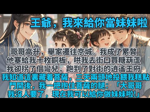 完結兄妹溫情文：哥哥高升,舉家遷往京城。我成了累贅。他塞給我十枚銅板，哄我去街口買糖葫蘆。我卻拐了個彎兒，跑到了對街的逍遙王府。我知道這裏藏着菩薩，三天兩頭地投餵我糕點。門開後，我一把抱住菩薩的腿。