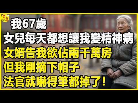 我67歲，女兒每天都想讓我變精神病，女婿告我欲佔兩千萬房，但我剛摘下帽子，法官就嚇得筆都掉了！#中老年生活 #為人處世 #生活經驗 #情感故事 #幸福人生 #上了年紀該明白的事