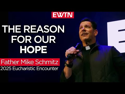 The Reason for Our Hope - Fr. Mike Schmitz Keynote at the 2025 Eucharistic Encounter