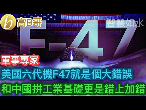 美國六代機F47就是個大錯誤 和中國拼工業基礎更是錯上加錯［智慧如水 – 高B哥 GBG］