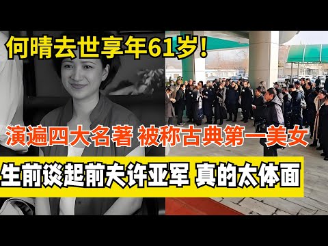 何晴去世享年61岁!曾演遍四大名著,被誉为“古典第一美女”,谈起前夫许亚军,真的太体面【最佳访谈】