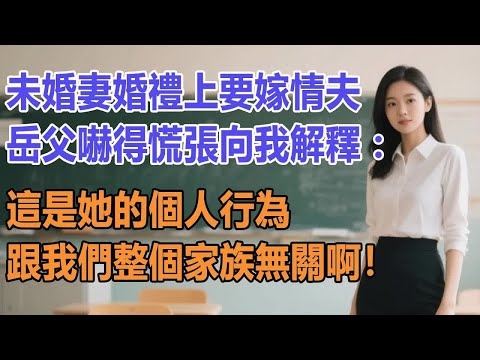 未婚妻婚禮上要嫁情夫，岳父嚇得慌張向我解釋：這是她的個人行為，跟我們整個家族無關啊！