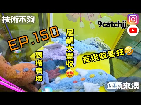 EP. 150 - 觀塘廣場 屠龍大豐收。夜燈收集狂 技術不夠運氣來湊。香港夾公仔日常