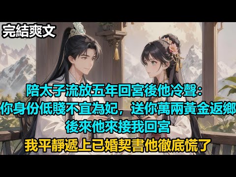 【完結爽文】陪太子流放五年回宮後他冷聲：你身份低賤不宜為妃，送你萬兩黃金返鄉，後來他來接我回宮，我平靜遞上已婚契書他徹底慌了#audiobook #小說 #情感 #古言