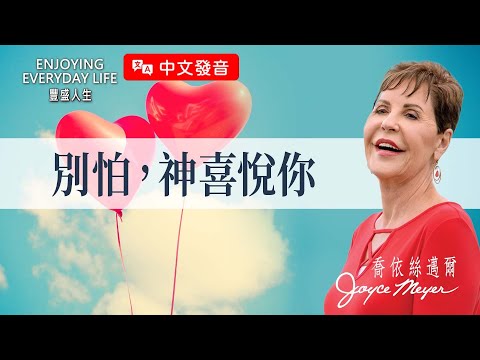 【中文發音】七種常見的恐懼：別怕，神喜悅你｜豐盛人生 喬依絲邁爾 Joyce Meyer