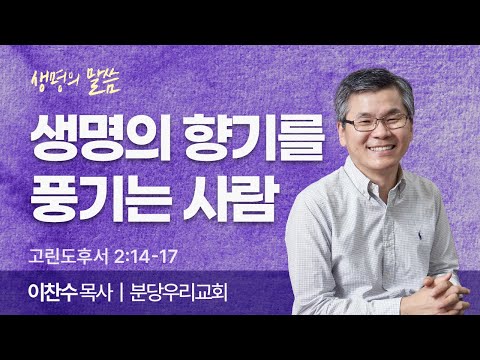 생명의 향기를 풍기는 사람 (고린도후서 2:14-17) | 이찬수 목사 | 분당우리교회 | 생명의 말씀