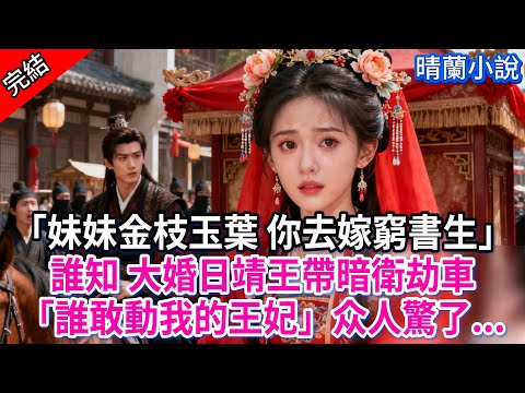【完結】「妹妹金枝玉葉 你去嫁窮書生」誰知 大婚日靖王帶暗衛劫車「誰敢動我的王妃」众人驚了...#古言 #完結 #渣男 #綠茶 #大女主 #古風小說 #爽文