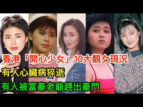 「香港「開心少女」10大靚女現況：有人心臟病猝逝，有人被富豪老爺趕出豪門」