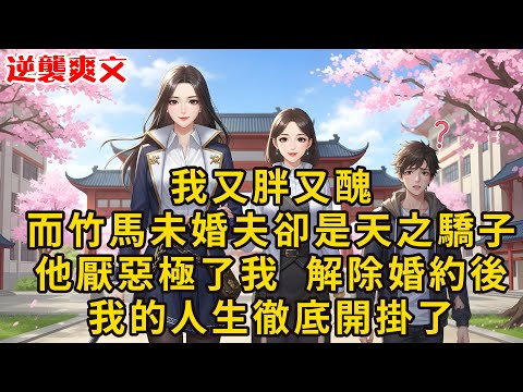 【完結】✨我又胖又醜，而我的竹馬未婚夫卻是天之驕子，他厭惡極了我，在十八歲那年提出要解除婚約，之後我的人生卻開掛了！😎  #小說 #爽文 #一口氣看完