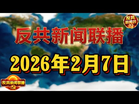 反共新聞聯播：2026年2月7日 反共新聞台！習近平｜胡錦濤｜張又俠｜蔡奇｜胡春華｜汪洋｜王志安｜倒習｜王滬寧｜川普｜中共｜反習派｜趙樂際｜陳光誠｜溫家寶｜田學斌｜對台軍售｜福特級航母｜天下第一村