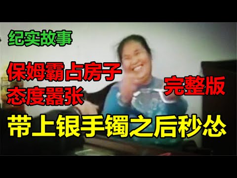 【大sai迷出处】保姆霸占房子态度嚣张，戴上银手镯之后秒怂：宝贝给阿姨松一点