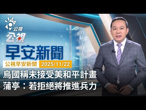 20251122 公視早安新聞 完整版（無網路版權內容除外）｜烏國稱未接受美和平計畫 蒲亭：若拒絕將推進兵力