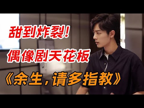 偶像剧天花板！一口气看完《余生，请多指教》全集