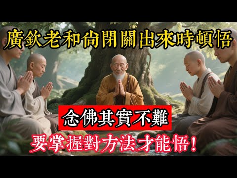 廣欽老和尚閉關出來時頓悟：念佛其實不難，要掌握對方法才能悟！#立地成佛#佛陀#佛學#佛教#禪修#佛法智慧#佛教故事#佛教文化