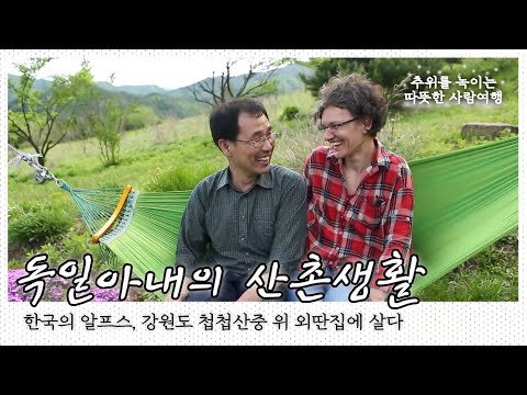 강원도 첩첩산중 외딴집을 알프스 집으로 만든 '한국남자'와 온돌과 청국장을 사랑하게 된 '독일여자' 산촌생활 이야기｜[국내여행] KBS 20160525