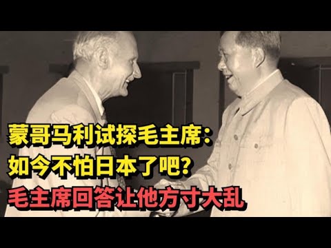 蒙哥馬利試探毛澤東：現在不怕日本了吧？毛澤東的回答令他措手不及