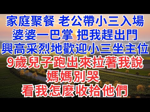家庭聚餐，老公牽著小三入場，婆婆一巴掌把我趕出門，興高采烈地歡迎小三坐主位，9歲兒子跑出來拉著我說：媽媽別哭，看我怎麽收拾他們！#為人處事#生活經驗#情感故事#正能量#情感#婚姻