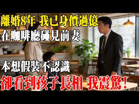 離婚8年 我已身價過億,在咖啡廳碰見前妻,本想假裝不認識,卻看到孩子長相 我震驚!#民間故事 #人間故事會
