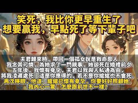 完結重生復仇爽文:我比你更早便重生了,想要贏我,早點死了等下輩子吧。夫君歸來時,帶回一個孤女:「綰綰是我的救命恩人,你要善待於她。」我念其可憐,爲她求了一門親事。婚禮前夕,她死在院中的枯井中。