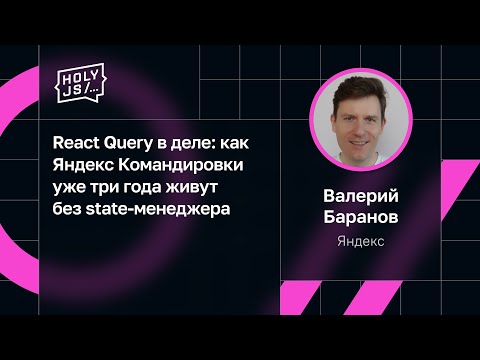 Валерий Баранов — React Query в деле: как Яндекс Командировки уже три года живут без state-менеджера