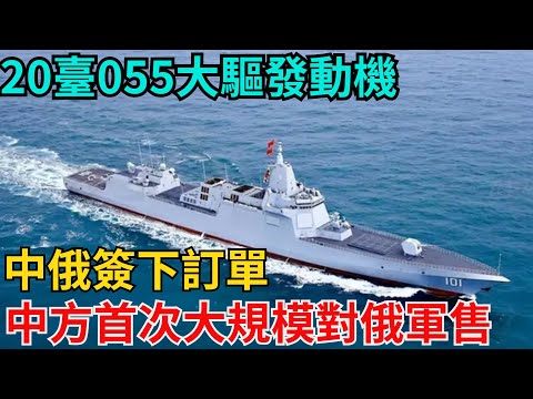 20台055大驱发动机，中俄签下订单，中方首次大规模对俄军售【近代風雲志】#歷史#傳奇人物#近代奇聞#爆歷史#舊時風雲#近代歷史#近代名人#奇聞