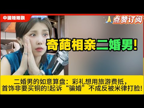 奇葩相亲二婚男!二婚男的如意算盘：彩礼想用旅游费抵，首饰非要买铜的!起诉“骗婚”不成反被米律打脸!米小律中国婚姻观