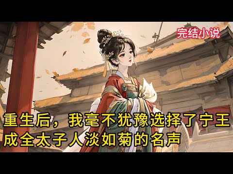 【一口氣看完 】重生后，我毫不犹豫选择了宁王，成全太子人淡如菊的名声 ......