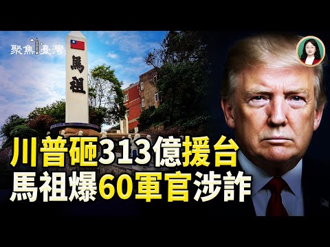 美援台313億再突破！馬祖60官兵涉詐震撼國安；藍營助理費除罪化急踩煞車 工會怒吼撤案！【聚焦臺灣】