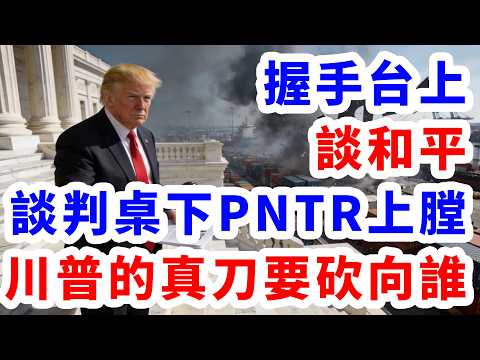 握手台上談和平。談判桌下PNTR調查上膛。川普的真刀要砍向誰？