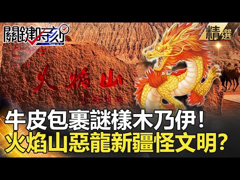 關鍵時刻精選│牛皮包裹謎樣木乃伊！火焰山惡龍新疆怪文明？-劉寶傑 王瑞德 馬西屏  劉燦榮 朱學恒