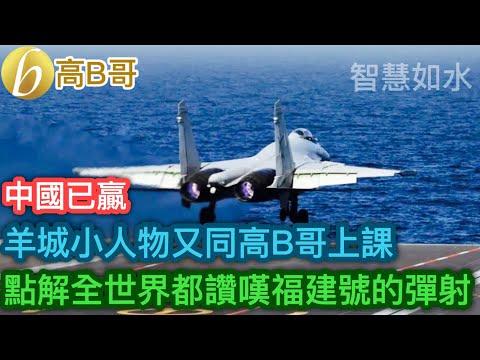 中國已贏 羊城小人物又同高B哥上課 點解全世界都讚嘆福建號的彈射［智慧如水 – 高B哥 GBG］