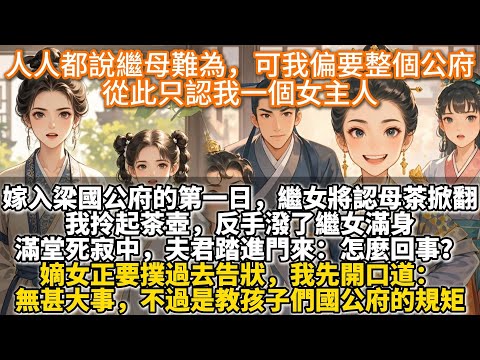 完結大女主爽文：人人都說繼母難為。可我偏要這整個梁國公府，從此只認我一個女主人。嫁入梁國公府的第一日。繼女不敬，將認母茶掀翻在地。我拎起茶壺，反手潑了繼女滿身。滿堂死寂中，夫君踏進門來：怎麼回事？