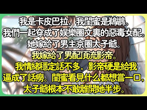 💕完結搞笑純愛 | 我是卡皮巴拉，我閨蜜是鵜鶘。我們一起穿成了娛樂圈文裡的惡毒女配。她嫁給了男主角京圈太子爺。我嫁給了男配頂流影帝。我情緒穩定話不多，影帝硬是給我逼成了話癆。#薄荷听书