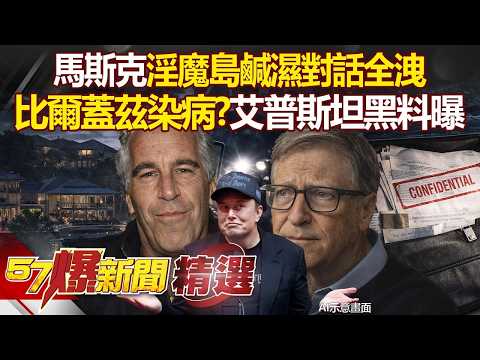 馬斯克「淫魔島」鹹濕對話全洩...被女兒打臉「小時候帶我去過」！比爾蓋茲瞞妻偷吃「還染病」艾普斯坦300萬頁黑料曝光【57爆新聞 精選】