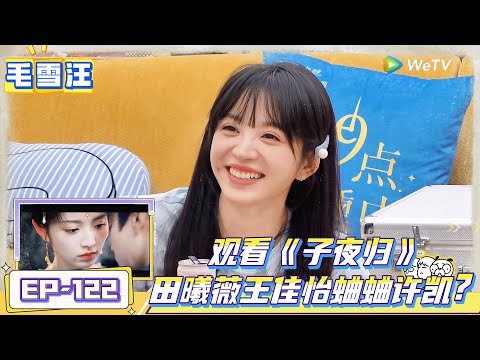 《毛雪汪》 第122期完整版：田曦薇王佳怡偷偷蛐蛐许凯？ |《毛雪汪》Mao Xue Woof EP122 FULL #毛雪汪
