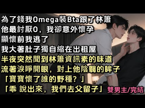為了錢，我o裝b跟了林簫。他最討厭Omega，我卻意外懷孕。顯懷前我逃了。我大著肚子縮在出租屋。半夜突然聞到他信息素味道，睜開眼對上他陰翳眸子：「寶寶懷了誰的野種？乖，說出來，我們去父留子」#bl